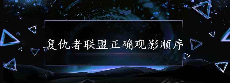 复仇者联盟观看顺序图 复仇者联盟正确观影顺序