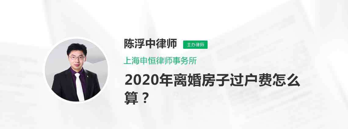 离婚房产过户最新政策 2020年离婚房子过户费怎么算