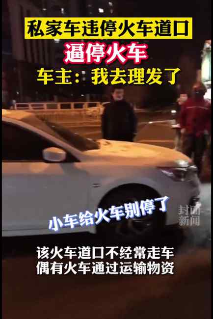 咋想的？私家车违停铁轨逼停火车 车主：去理发了