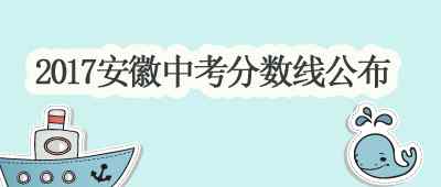 安徽中考分数线 【中考分数线】2017年安徽部分城市录取分数线公布！