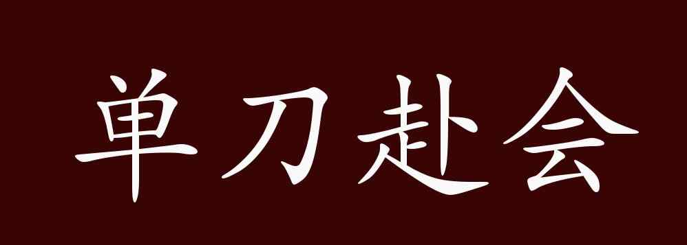 单刀赴会的意思 单刀赴会的出处、释义、典故、近反义词及例句用法 - 成语知识