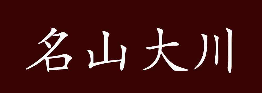 名山大川的意思 名山大川的出处、释义、典故、近反义词及例句用法 - 成语知识