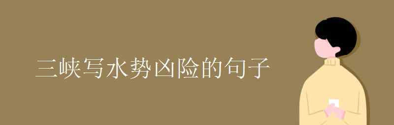 语文知识：三峡写水势凶险的句子 事件详情始末介绍！