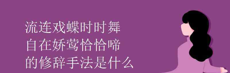 语文知识：流连戏蝶时时舞自在娇莺恰恰啼的修辞手法是什么 事件详细经过！