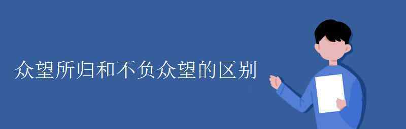 语文知识：众望所归和不负众望的区别 事件详情始末介绍！