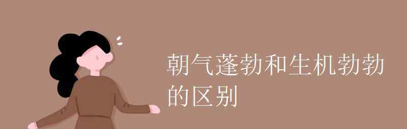 语文知识：朝气蓬勃和生机勃勃的区别 到底是什么状况？