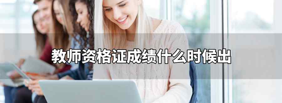 教师资格证成绩什么时候出