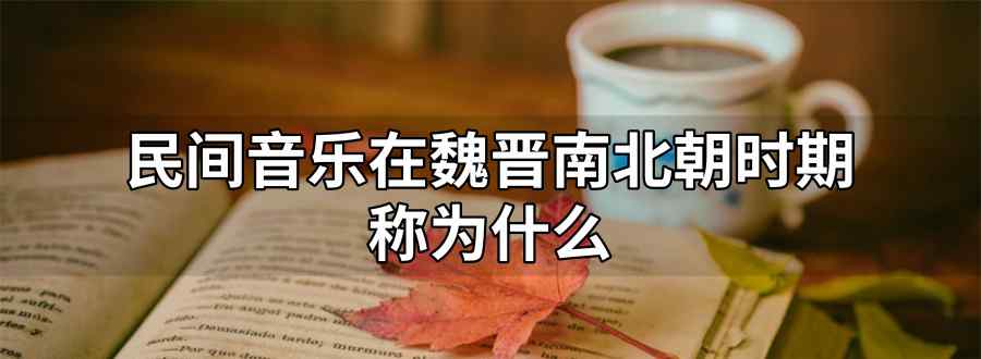 民间音乐在魏晋南北朝时期称为