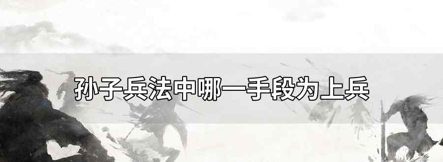 孙子兵法中哪一手段为上兵