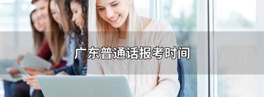 广东普通话报考时间