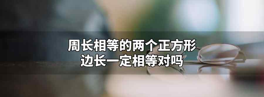 周长相等的两个正方形边长一定相等对吗