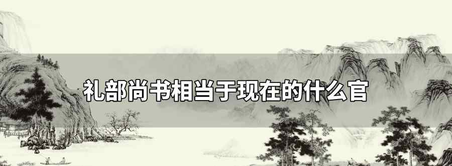 礼部尚书相当于现在的什么官