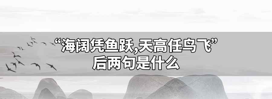 海阔凭鱼跃天高任鸟飞后两句是什么