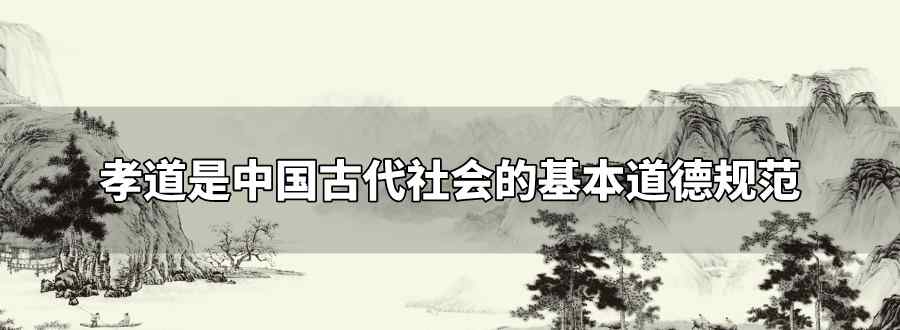 孝道是中国古代社会的基本道德规范