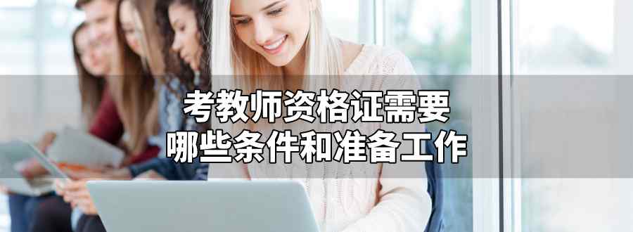 考教师资格证需要哪些条件和准备工作