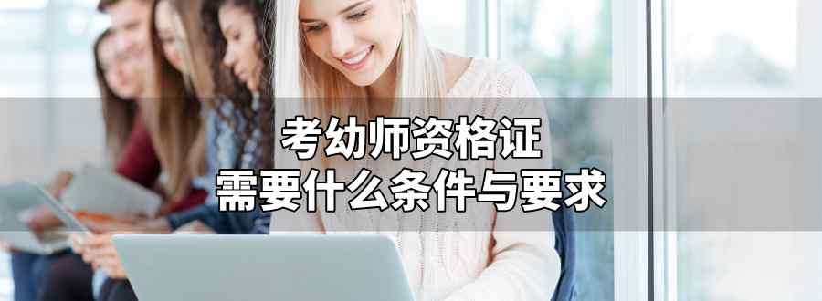 考幼师资格证需要什么条件与要求是什么