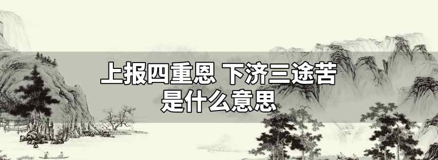 上报四重恩 下济三途苦什么意思