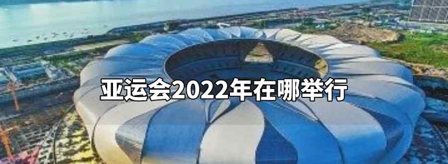 亚运会2022年在哪举行