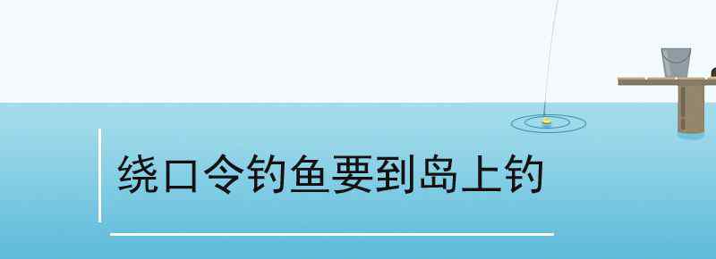 绕口令钓鱼要到岛上钓