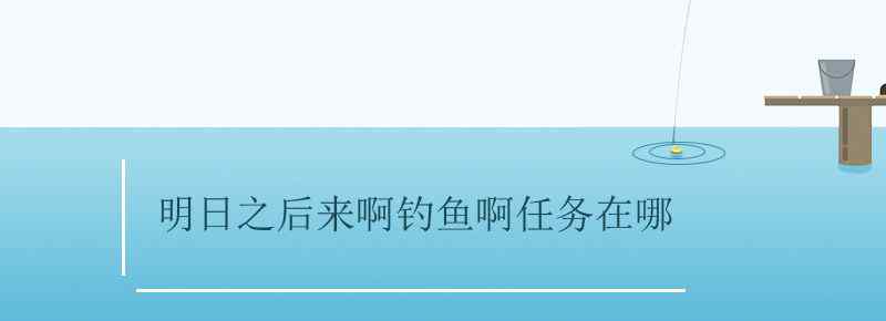 明日之后来啊钓鱼啊任务在哪