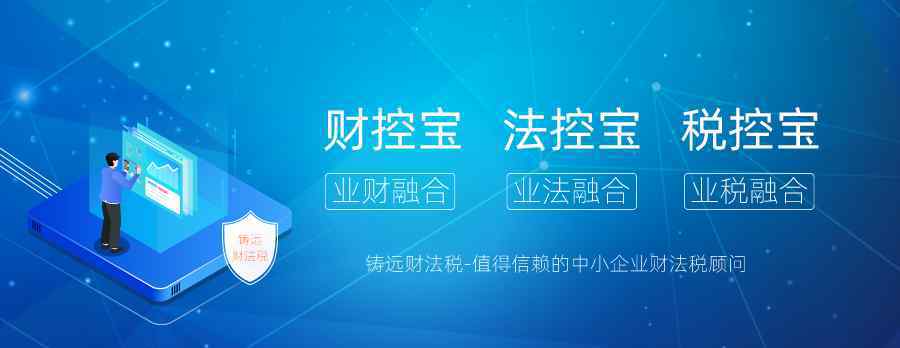 铸远财法税，值得信赖的企业财、法、税顾问，为企业保驾护航！