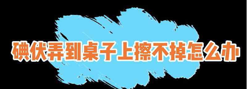 碘伏弄到桌子上擦不掉怎么办