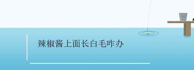 辣椒酱上面长白毛咋办