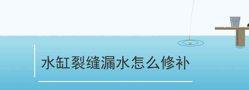 水缸裂缝漏水怎么修补