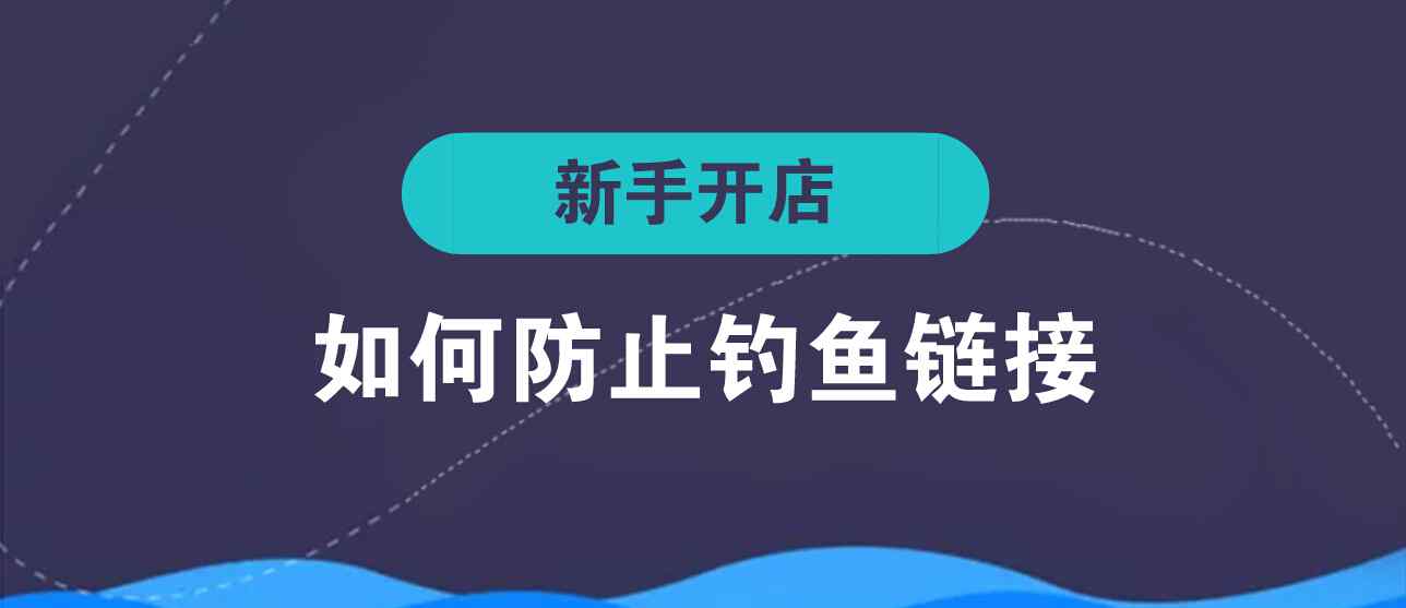 新手开店要注意防钓鱼链接 【金洲鹏】新手开店要注意防钓鱼链接，教你7招巧躲避！