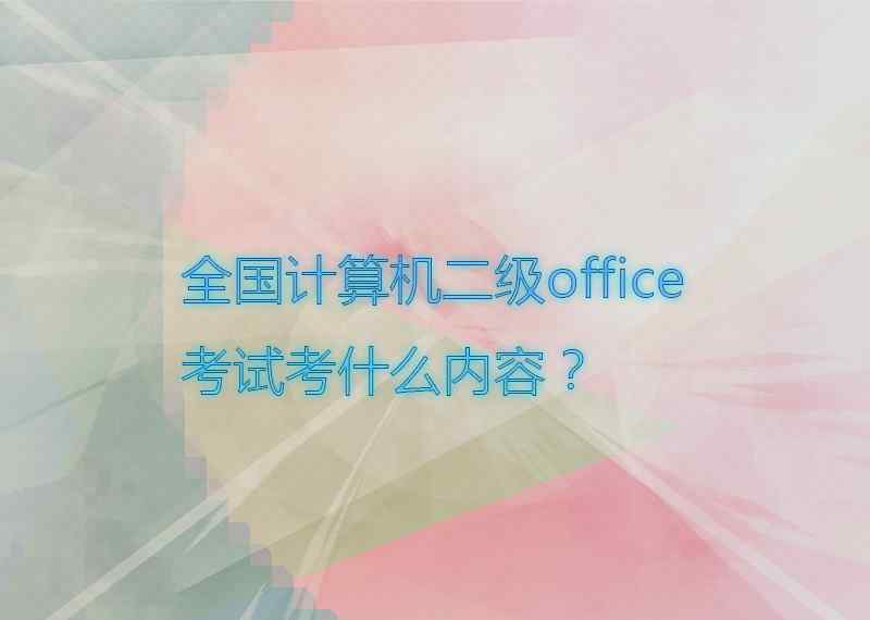 计算机二级考什么 全国计算机二级office考试考什么内容？