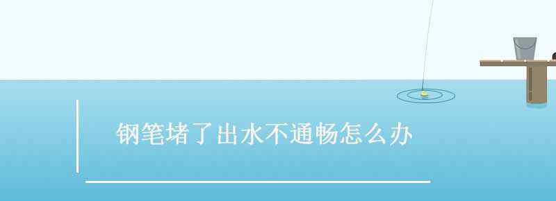 钢笔堵了出水不通畅怎么办