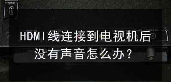 hdmi连接电视没声音 HDMI线连接电视没声音？别乱“恢复出厂设置”，可用这7个方法