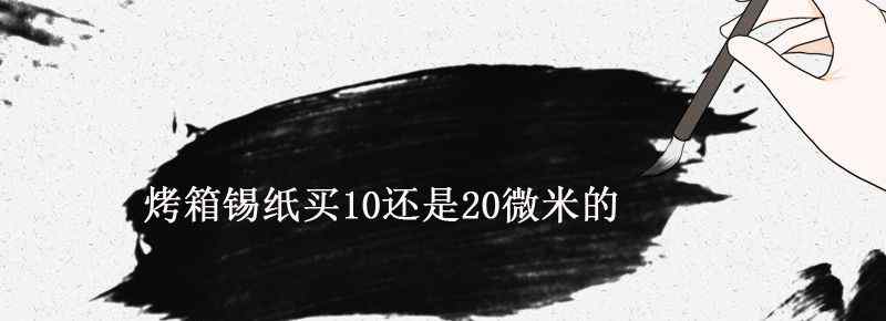 烤箱锡纸买10还是20微米的