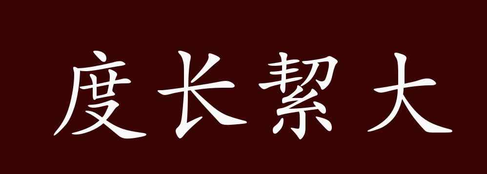 度长絜大 度长絜大的出处、释义、典故、近反义词及例句用法 - 成语知识