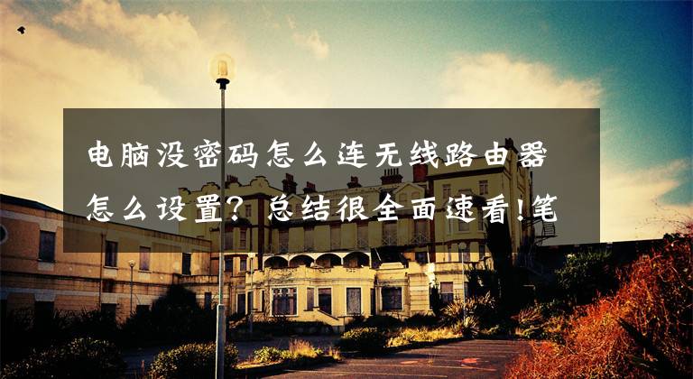 电脑没密码怎么连无线路由器怎么设置？总结很全面速看!笔记本电脑怎么连接WiFi？一步一步教你连接WiFi的方法
