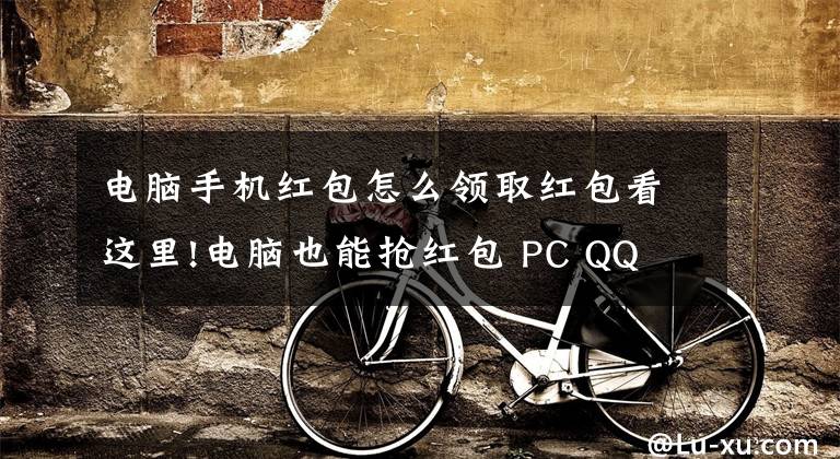 电脑手机红包怎么领取红包看这里!电脑也能抢红包 PC QQ V8.8版本上线