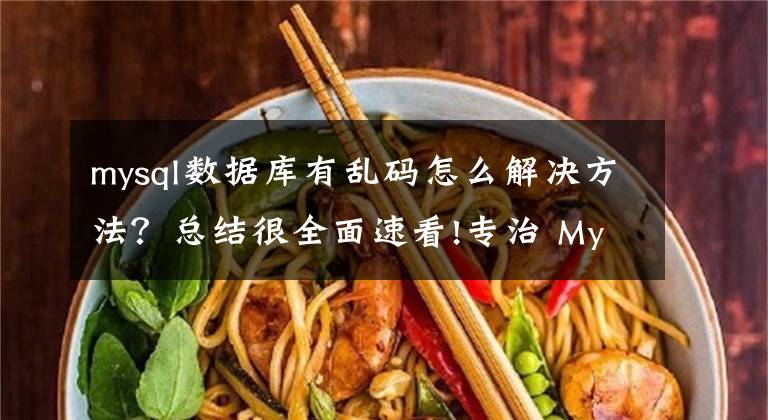 mysql数据库有乱码怎么解决方法？总结很全面速看!专治 MySQL 乱码，再也不想看到 � �