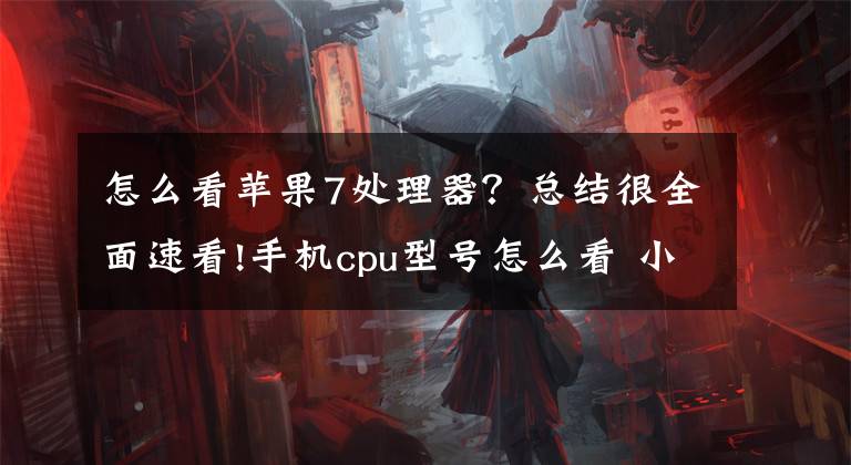 怎么看苹果7处理器？总结很全面速看!手机cpu型号怎么看 小方法告诉你