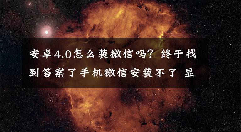 安卓4.0怎么装微信吗？终于找到答案了手机微信安装不了 显示未安装应用程序