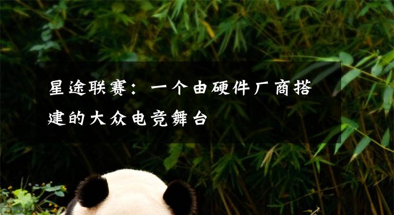 星途联赛：一个由硬件厂商搭建的大众电竞舞台文章配图