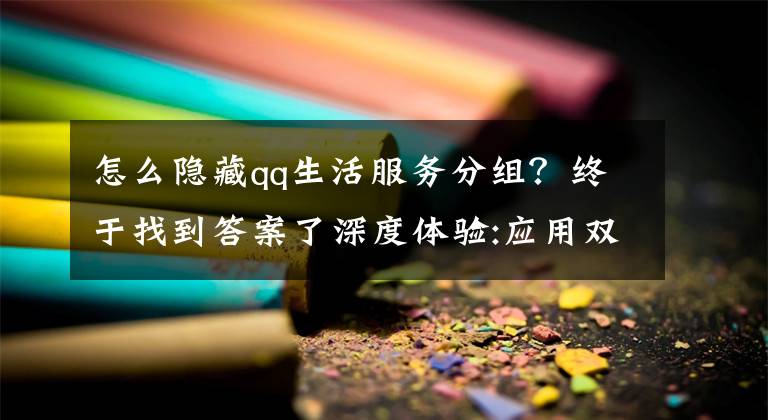 怎么隐藏qq生活服务分组？终于找到答案了深度体验:应用双开,如何打开另一个"我"文章配图