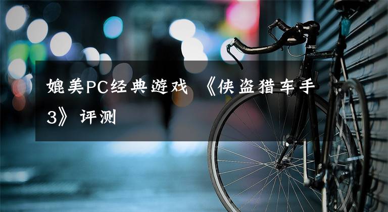 媲美PC经典游戏 《侠盗猎车手3》评测文章配图
