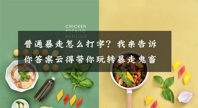 普通暴走怎么打字？我来告诉你答案云得带你玩转暴走鬼畜表情文章配图