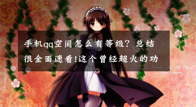 手机qq空间怎么有等级？总结很全面速看!这个曾经超火的功能“下线”了？腾讯紧急回应文章配图
