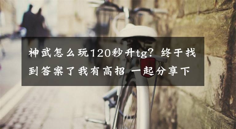 神武怎么玩120秒升tg？终于找到答案了我有高招 一起分享下神武秒升经验心得