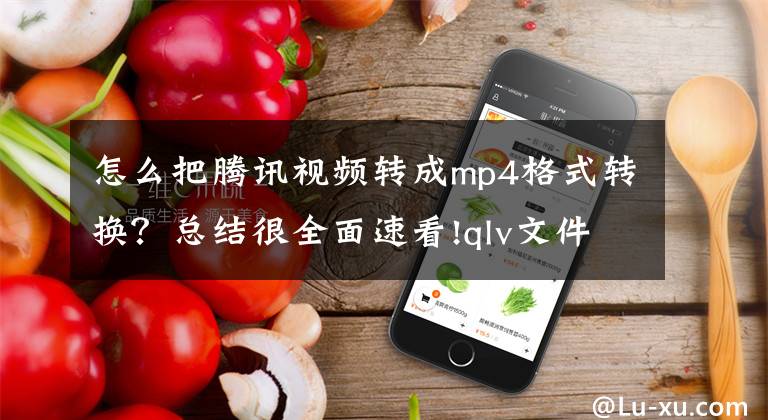 怎么把腾讯视频转成mp4格式转换？总结很全面速看!qlv文件怎么转换成mp4？三种方法教你快速完成文章配图