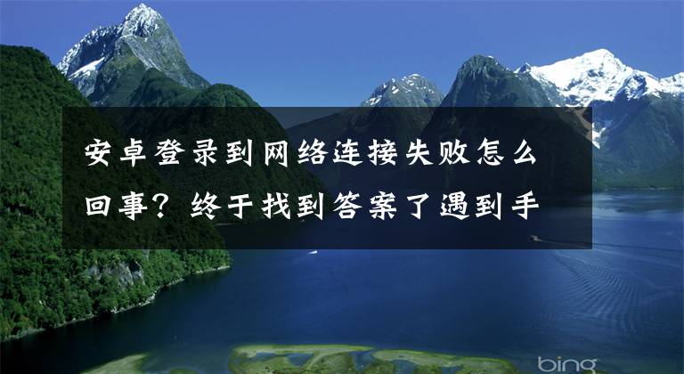 安卓登录到网络连接失败怎么回事？终于找到答案了遇到手机APP提示无网络连接，应该怎么办？文章配图