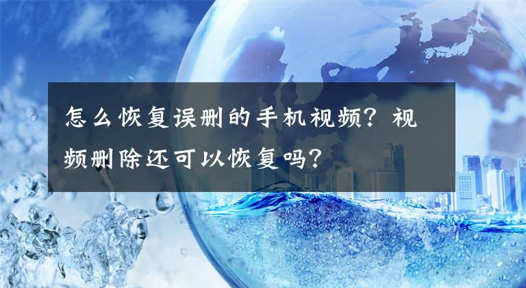 怎么恢复误删的手机视频？视频删除还可以恢复吗？文章配图