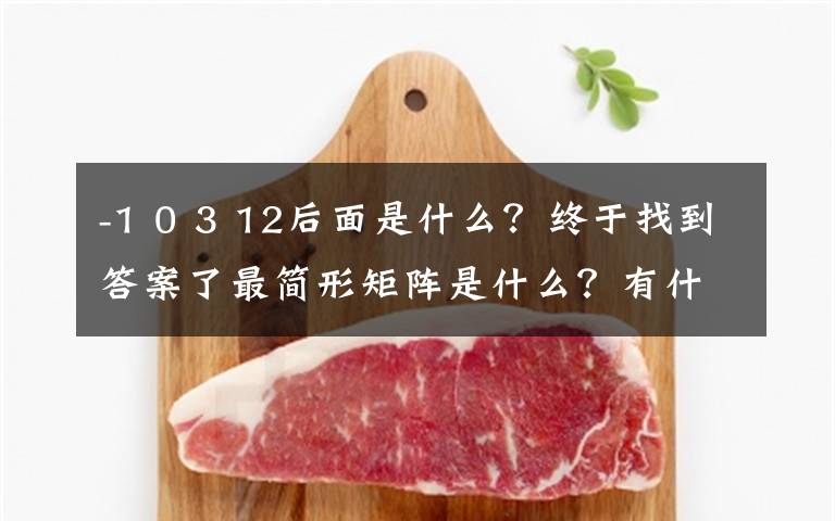 -1 0 3 12后面是什么？终于找到答案了最简形矩阵是什么？有什么用？如何将一个矩阵化为最简形矩阵？