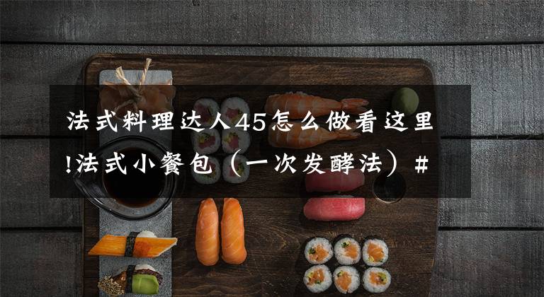 法式料理达人45怎么做看这里!法式小餐包（一次发酵法）#美的FUN烤箱·焙有FUN儿#文章配图